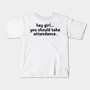 Hey Girl, You should take attendance, Funny Gift for Teachers Kids T-Shirt